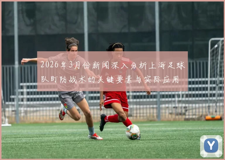 2026年3月份新闻深入分析上海足球队盯防战术的关键要素与实际应用