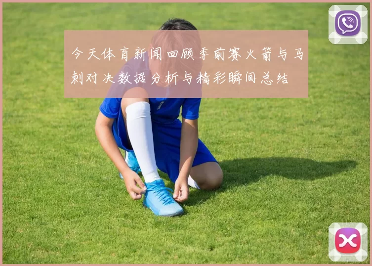 今天体育新闻回顾季前赛火箭与马刺对决数据分析与精彩瞬间总结
